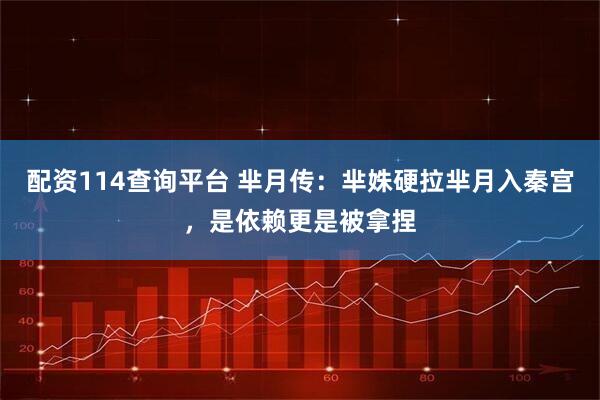 配资114查询平台 芈月传：芈姝硬拉芈月入秦宫，是依赖更是被拿捏