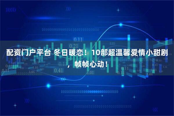 配资门户平台 冬日暖恋！10部超温馨爱情小甜剧，帧帧心动！