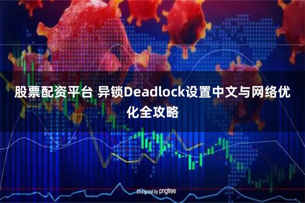 股票配资平台 异锁Deadlock设置中文与网络优化全攻略