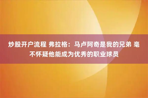炒股开户流程 弗拉格：马卢阿奇是我的兄弟 毫不怀疑他能成为优秀的职业球员