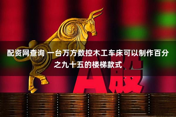 配资网查询 一台万方数控木工车床可以制作百分之九十五的楼梯款式