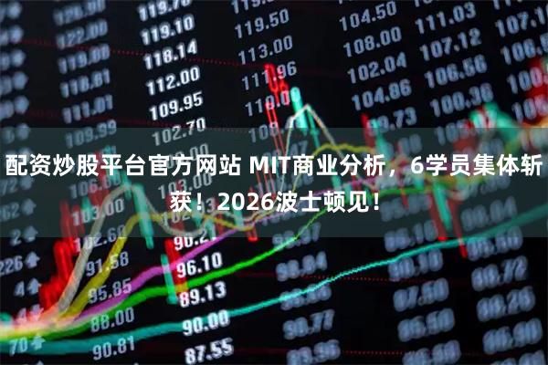 配资炒股平台官方网站 MIT商业分析，6学员集体斩获！2026波士顿见！