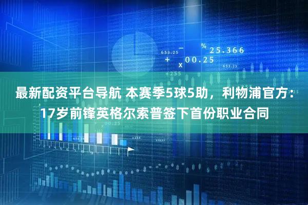 最新配资平台导航 本赛季5球5助，利物浦官方：17岁前锋英格尔索普签下首份职业合同