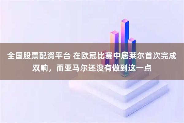 全国股票配资平台 在欧冠比赛中居莱尔首次完成双响，而亚马尔还没有做到这一点
