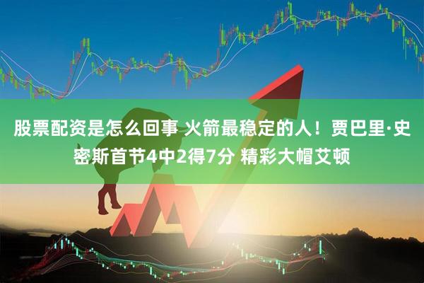 股票配资是怎么回事 火箭最稳定的人！贾巴里·史密斯首节4中2得7分 精彩大帽艾顿