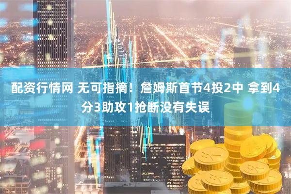 配资行情网 无可指摘！詹姆斯首节4投2中 拿到4分3助攻1抢断没有失误